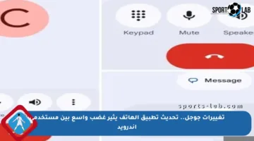 تغييرات جوجل.. تحديث تطبيق الهاتف يثير غضب واسع بين مستخدمي أندرويد